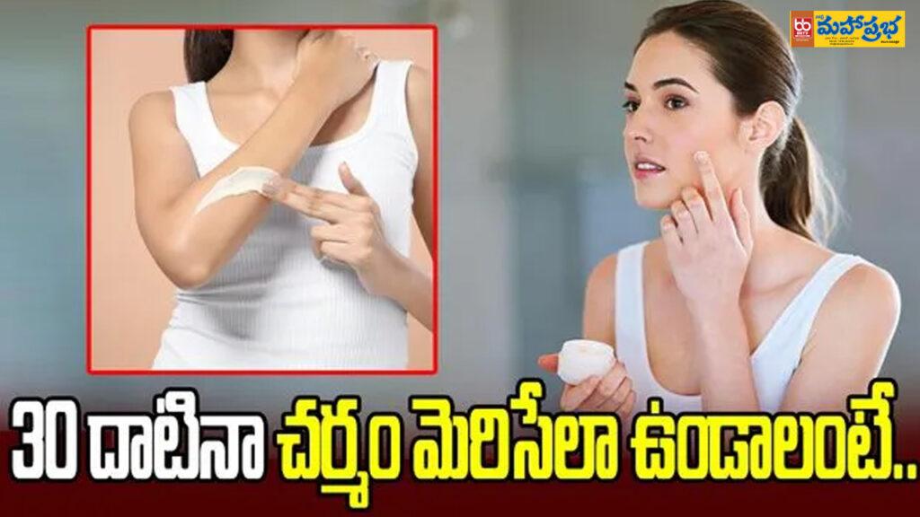 30 ఏళ్లు దాటినా.. మెరిసే చర్మం కావాలంటే.. ఈ జాగ్రత్తలు తప్పనిసరి..